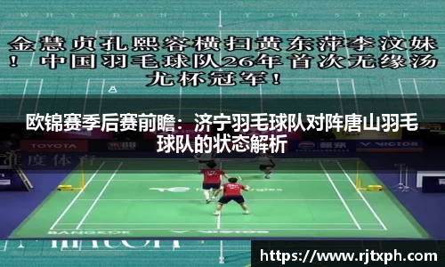 欧锦赛季后赛前瞻：济宁羽毛球队对阵唐山羽毛球队的状态解析