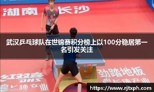武汉乒乓球队在世锦赛积分榜上以100分稳居第一名引发关注