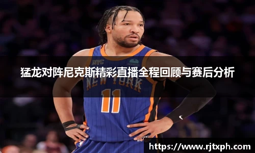 猛龙对阵尼克斯精彩直播全程回顾与赛后分析
