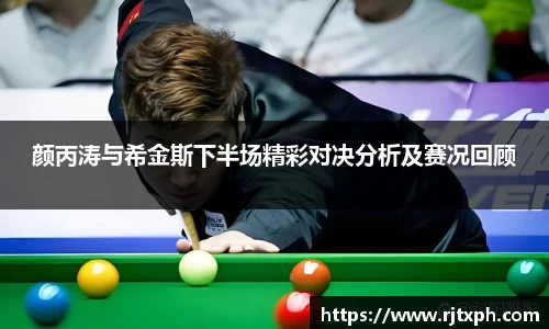 颜丙涛与希金斯下半场精彩对决分析及赛况回顾